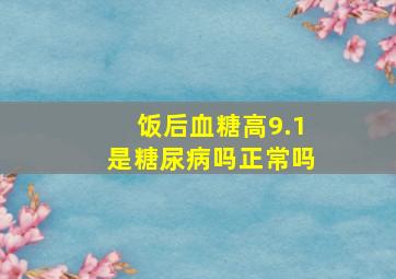 饭后血糖高9.1是糖尿病吗正常吗