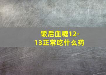 饭后血糖12-13正常吃什么药