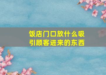 饭店门口放什么吸引顾客进来的东西