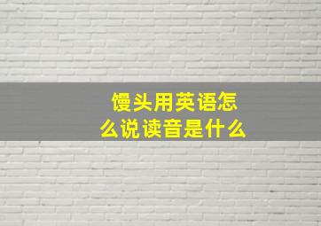 馒头用英语怎么说读音是什么