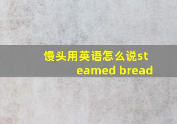 馒头用英语怎么说steamed bread