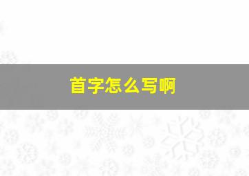 首字怎么写啊