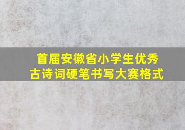 首届安徽省小学生优秀古诗词硬笔书写大赛格式