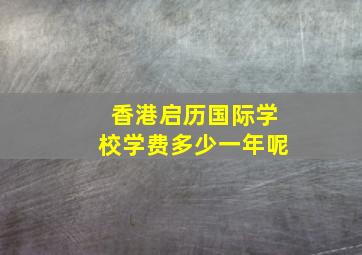 香港启历国际学校学费多少一年呢