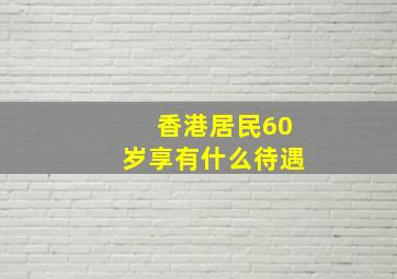 香港居民60岁享有什么待遇