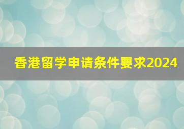 香港留学申请条件要求2024