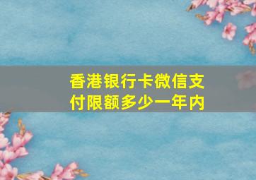 香港银行卡微信支付限额多少一年内