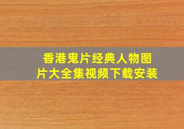 香港鬼片经典人物图片大全集视频下载安装