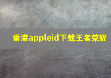 香港appleid下载王者荣耀