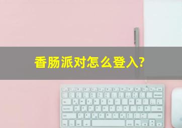 香肠派对怎么登入?