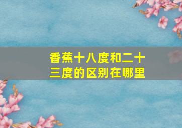 香蕉十八度和二十三度的区别在哪里