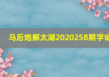 马后炮解太湖2020258期字谜