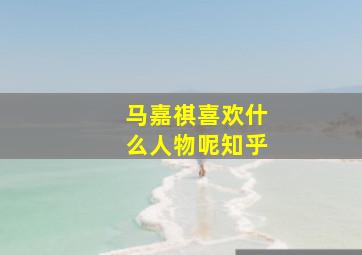 马嘉祺喜欢什么人物呢知乎