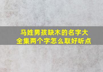 马姓男孩缺木的名字大全集两个字怎么取好听点