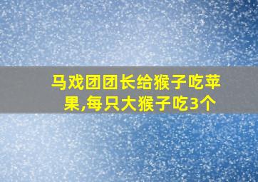 马戏团团长给猴子吃苹果,每只大猴子吃3个