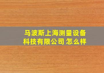 马波斯上海测量设备科技有限公司 怎么样