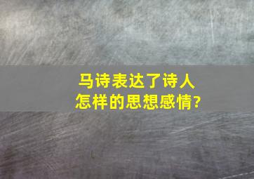 马诗表达了诗人怎样的思想感情?