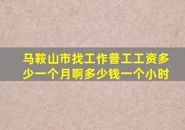 马鞍山市找工作普工工资多少一个月啊多少钱一个小时