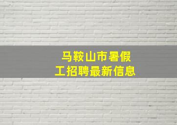 马鞍山市暑假工招聘最新信息