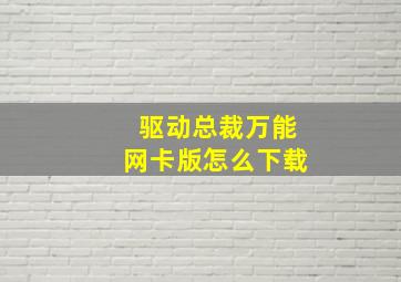 驱动总裁万能网卡版怎么下载