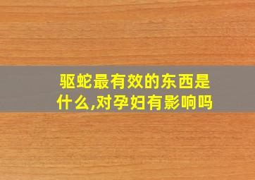 驱蛇最有效的东西是什么,对孕妇有影响吗