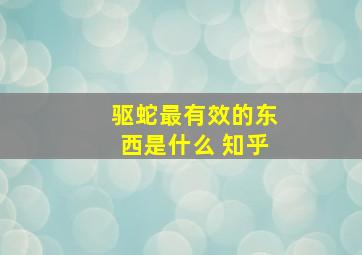 驱蛇最有效的东西是什么 知乎