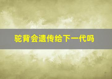 驼背会遗传给下一代吗