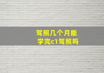 驾照几个月能学完c1驾照吗