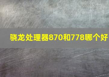 骁龙处理器870和778哪个好