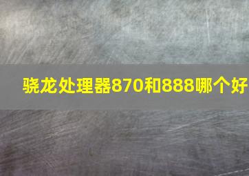 骁龙处理器870和888哪个好