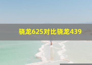 骁龙625对比骁龙439