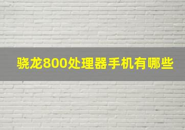 骁龙800处理器手机有哪些