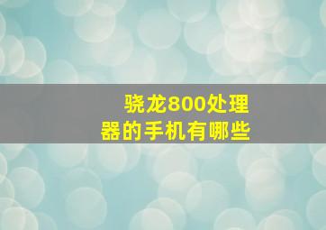 骁龙800处理器的手机有哪些