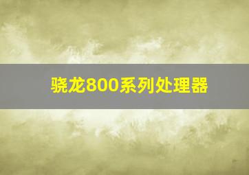 骁龙800系列处理器