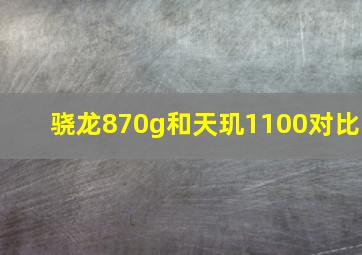 骁龙870g和天玑1100对比