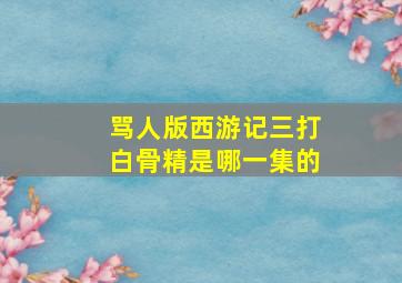 骂人版西游记三打白骨精是哪一集的