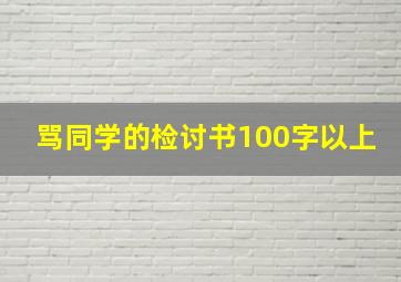 骂同学的检讨书100字以上