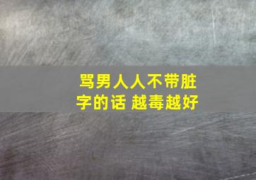 骂男人人不带脏字的话 越毒越好