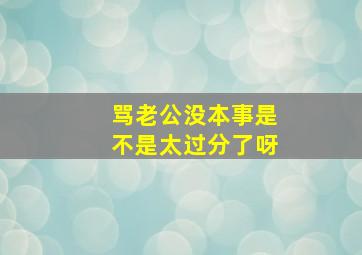 骂老公没本事是不是太过分了呀