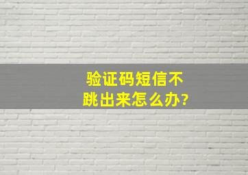 验证码短信不跳出来怎么办?