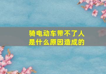 骑电动车带不了人是什么原因造成的