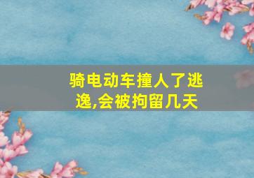 骑电动车撞人了逃逸,会被拘留几天