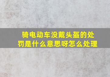 骑电动车没戴头盔的处罚是什么意思呀怎么处理