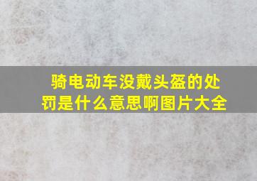 骑电动车没戴头盔的处罚是什么意思啊图片大全