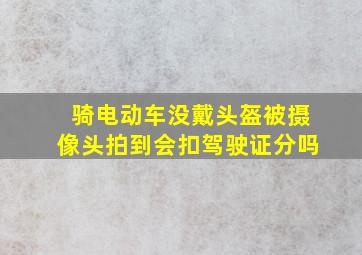 骑电动车没戴头盔被摄像头拍到会扣驾驶证分吗