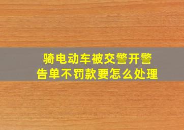 骑电动车被交警开警告单不罚款要怎么处理