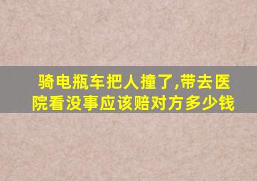 骑电瓶车把人撞了,带去医院看没事应该赔对方多少钱