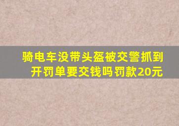 骑电车没带头盔被交警抓到开罚单要交钱吗罚款20元