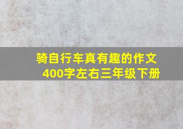 骑自行车真有趣的作文400字左右三年级下册