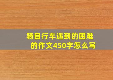 骑自行车遇到的困难的作文450字怎么写